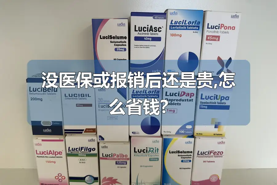 没医保或报销后还是贵,怎么省钱?